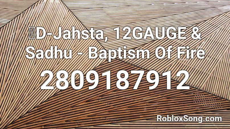 D-Jahsta, 12GAUGE & Sadhu - Baptism Of Fire Roblox ID