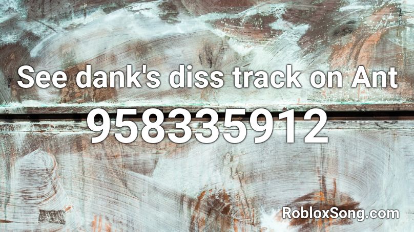 See dank's diss track on Ant Roblox ID