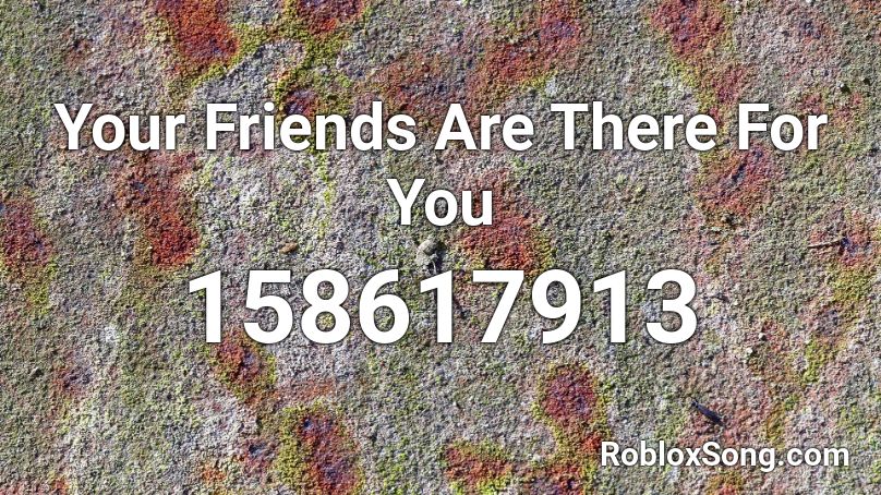 Your Friends Are There For You Roblox ID
