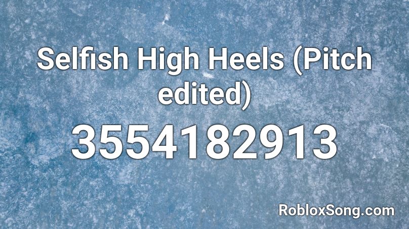 Selfish High Heels (Pitch edited) Roblox ID