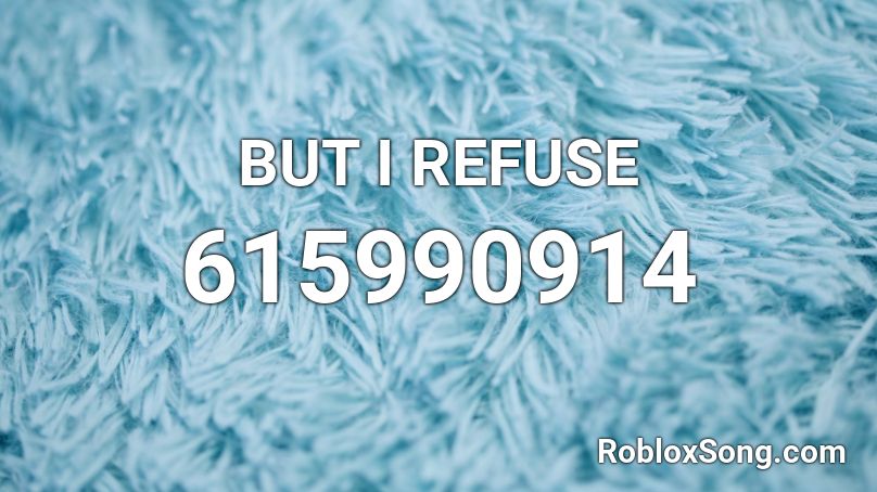 But I Refuse Roblox Id Roblox Music Codes - dank engine roblox id