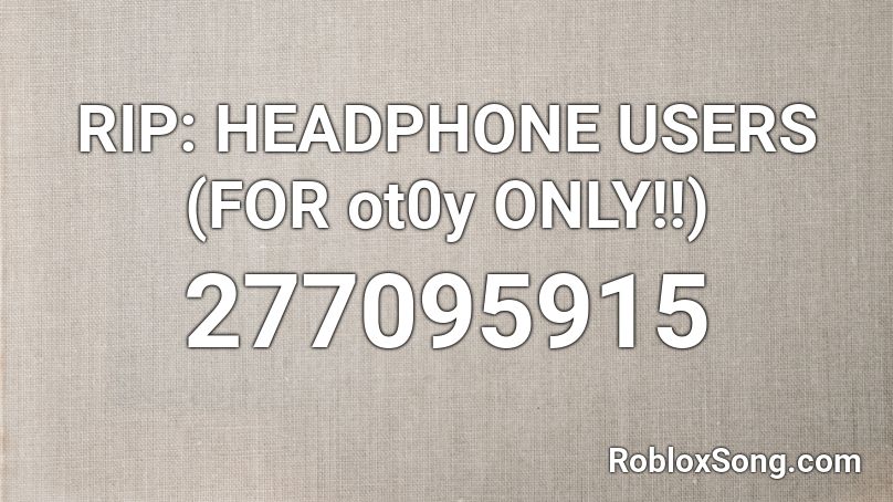 RIP: HEADPHONE USERS (FOR ot0y ONLY!!) Roblox ID