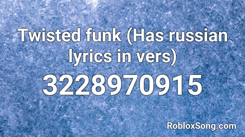 Twisted funk (Has russian lyrics in vers) Roblox ID