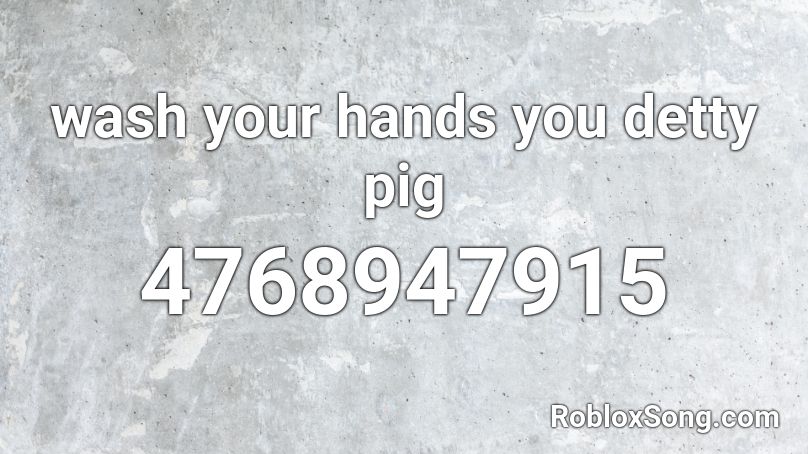 wash your hands you detty pig Roblox ID