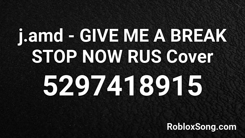 j.amd - GIVE ME A BREAK STOP NOW RUS Cover Roblox ID