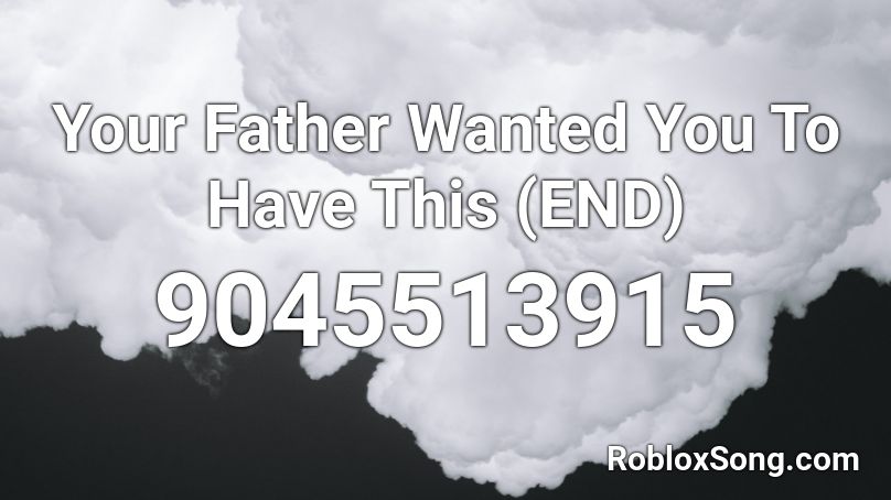 Your Father Wanted You To Have This (END) Roblox ID