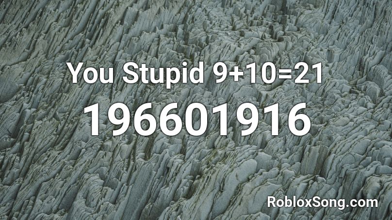  You Stupid 9+10=21 Roblox ID