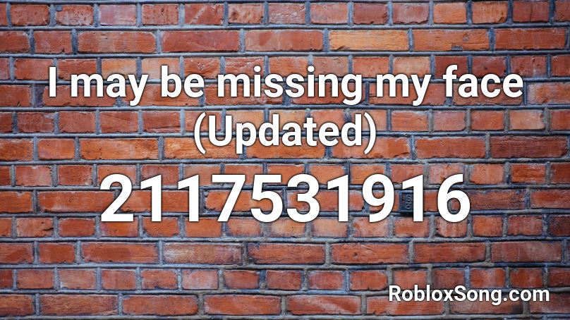 I may be missing my face (Updated) Roblox ID