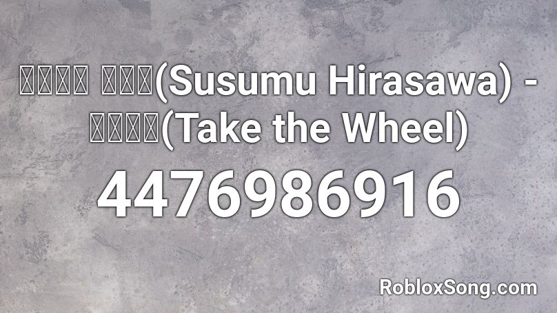 ヒラサワ ススム(Susumu Hirasawa) - 舵をとれ(Take the Wheel) Roblox ID