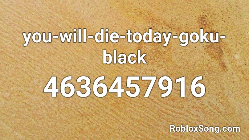 You Will Die Today Goku Black Roblox Id Roblox Music Codes - roblox song how are you today