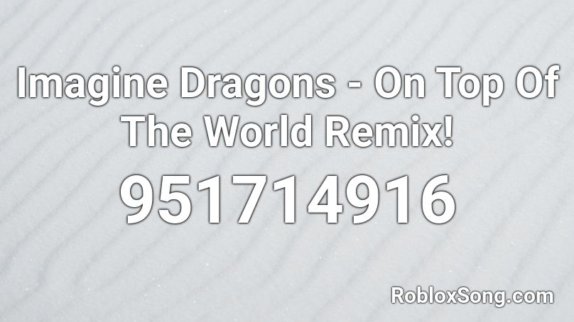 Imagine Dragons - On Top Of The World Remix! Roblox ID