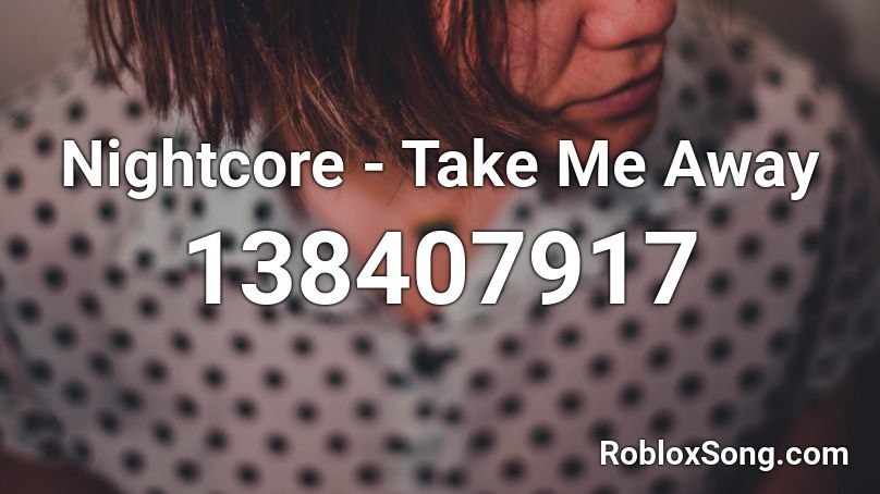 Nightcore - Take Me Away Roblox ID