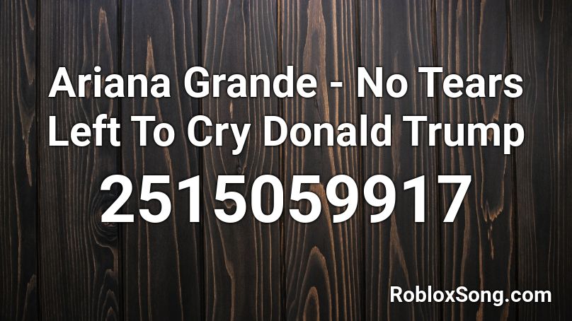 Ariana Grande No Tears Left To Cry Donald Trump Roblox Id Roblox Music Codes - roblox song id for no tears left to cry