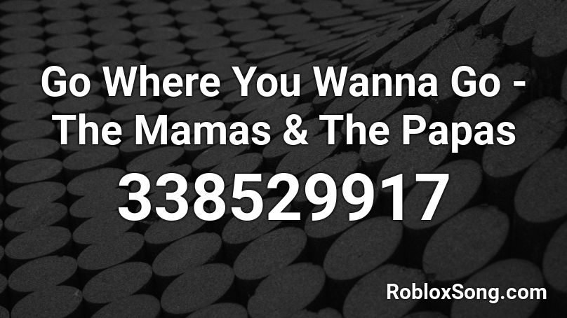 Go Where You Wanna Go - The Mamas & The Papas Roblox ID