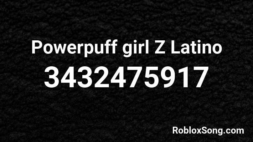 Powerpuff girl Z Latino Roblox ID