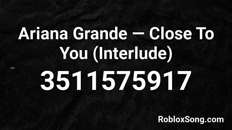 Ariana Grande — Close To You (Interlude) Roblox ID