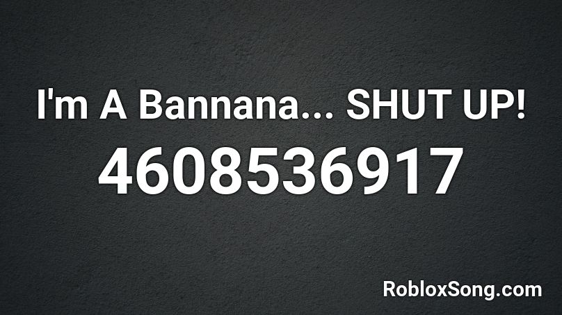 I'm A Bannana... SHUT UP! Roblox ID