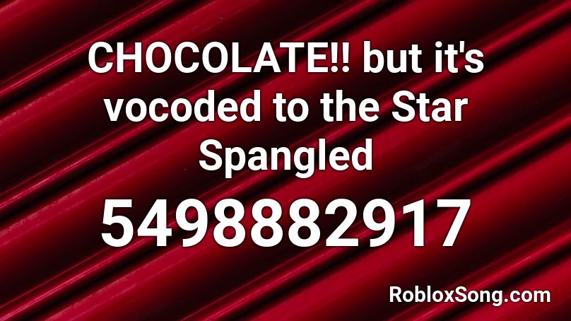 CHOCOLATE!! but it's vocoded to the Star Spangled  Roblox ID