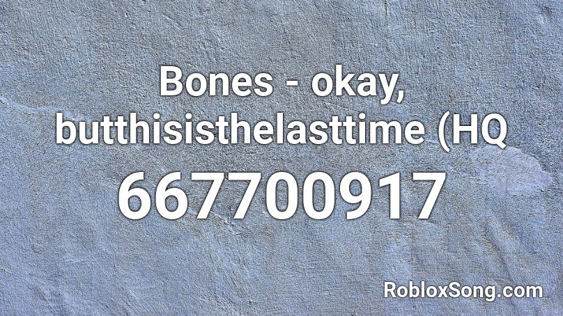 Bones - okay, butthisisthelasttime (HQ Roblox ID