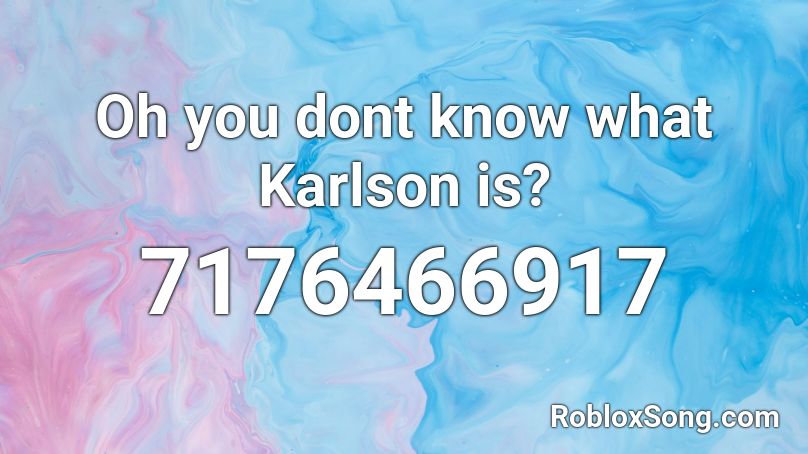 Oh you dont know what Karlson is? Roblox ID