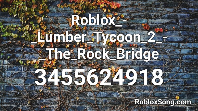 Roblox Lumber Tycoon 2 The Rock Bridge Roblox Id Roblox Music Codes - roi roblox tycoon