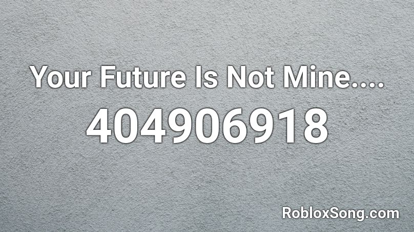 Your Future Is Not Mine.... Roblox ID