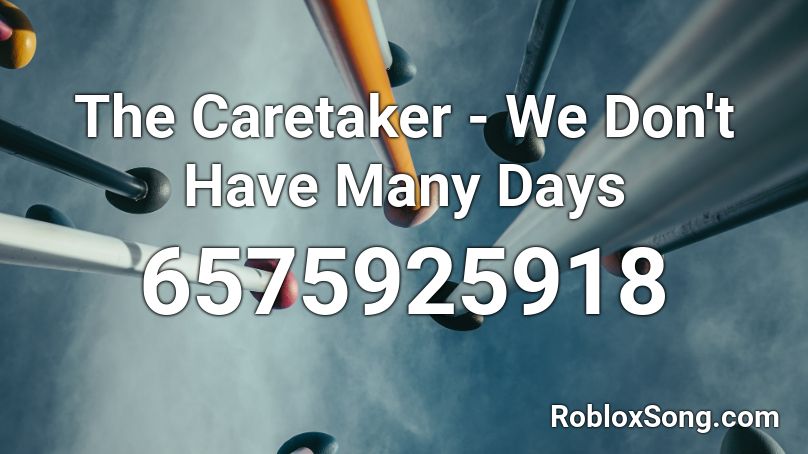 The Caretaker We Don T Have Many Days Roblox Id Roblox Music Codes - ordinary days roblox id