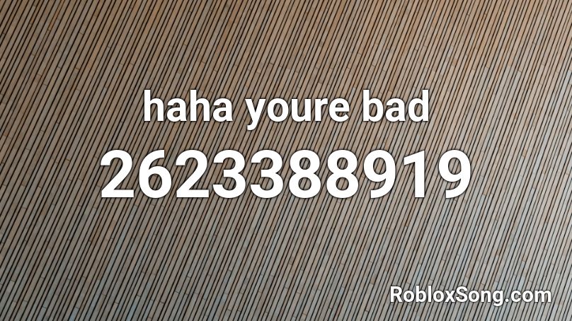 haha youre bad Roblox ID