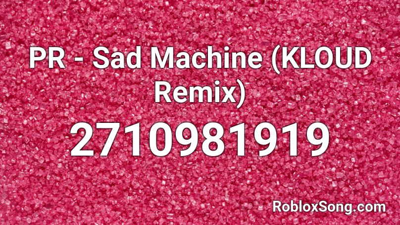 PR - Sad Machine (KLOUD Remix) Roblox ID