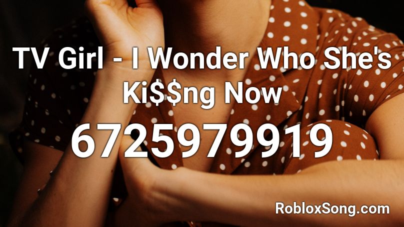 TV Girl - I Wonder Who She's Ki$$ng Now Roblox ID