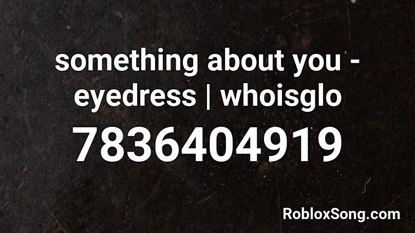 something about you - eyedress | whoisglo Roblox ID