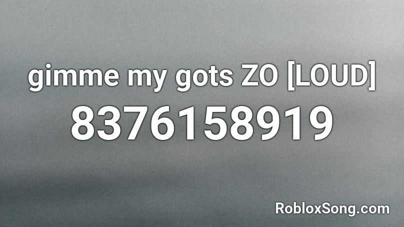 gimme my gots ZO [LOUD] Roblox ID - Roblox music codes