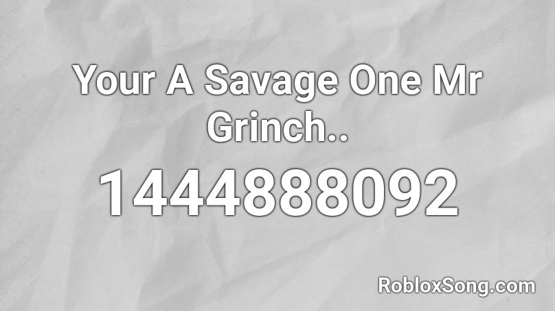 Your A Savage One Mr Grinch.. Roblox ID
