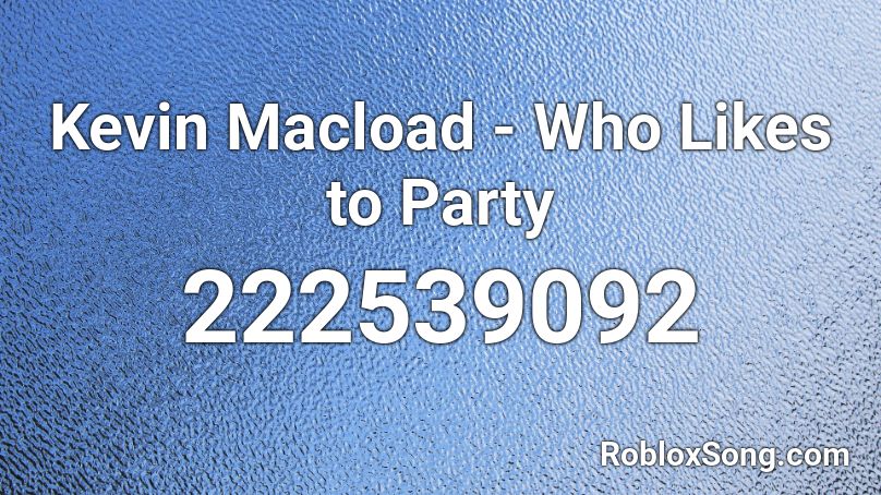 Kevin Macload - Who Likes to Party Roblox ID