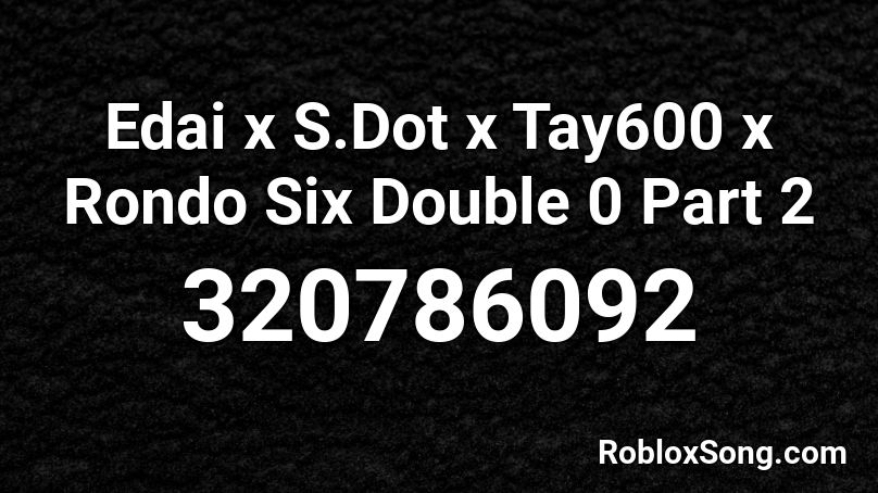 Edai x S.Dot x Tay600 x Rondo Six Double 0 Part 2 Roblox ID