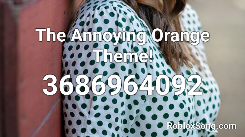 The Annoying Orange Theme Roblox Id Roblox Music Codes - annoying orange roblox name