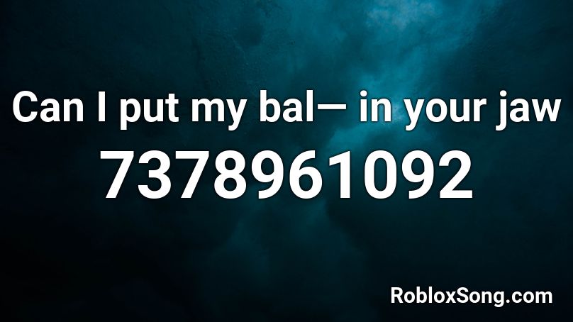Can I put my bal— in your jaw Roblox ID