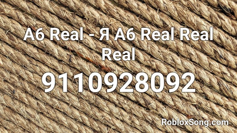 A6 Real - Я A6 Real Real Real Roblox ID