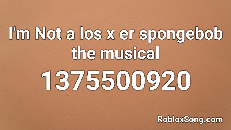 I'm Not a los x er spongebob the musical Roblox ID