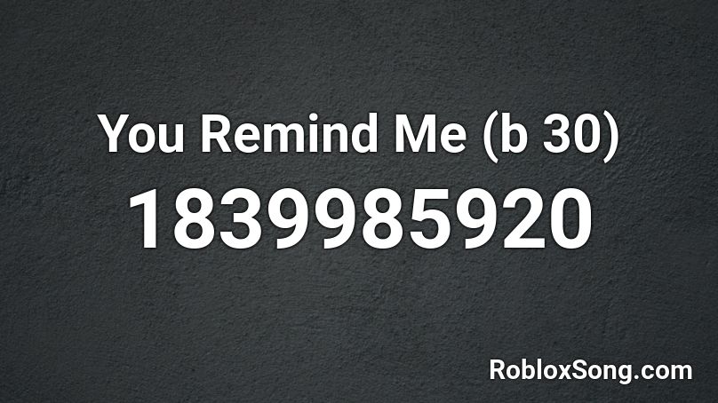 You Remind Me (b 30) Roblox ID