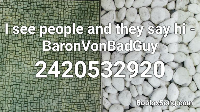 I see people and they say hi - BaronVonBadGuy Roblox ID