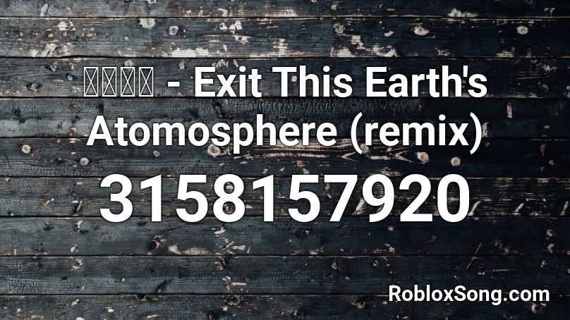 #### - Exit This Earth's Atomosphere (remix) Roblox ID