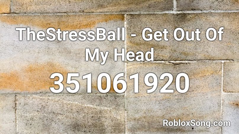 TheStressBall - Get Out Of My Head Roblox ID