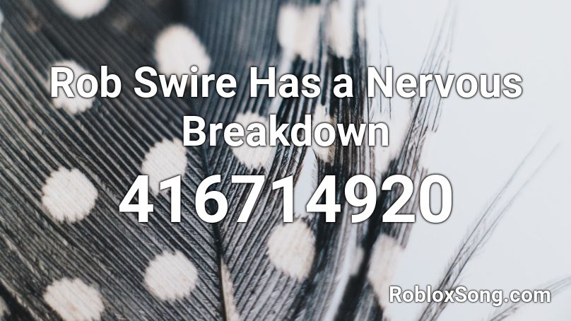 Rob Swire Has a Nervous Breakdown Roblox ID