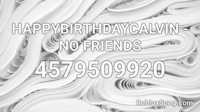 HAPPYBIRTHDAYCALVIN - NO FRIENDS Roblox ID