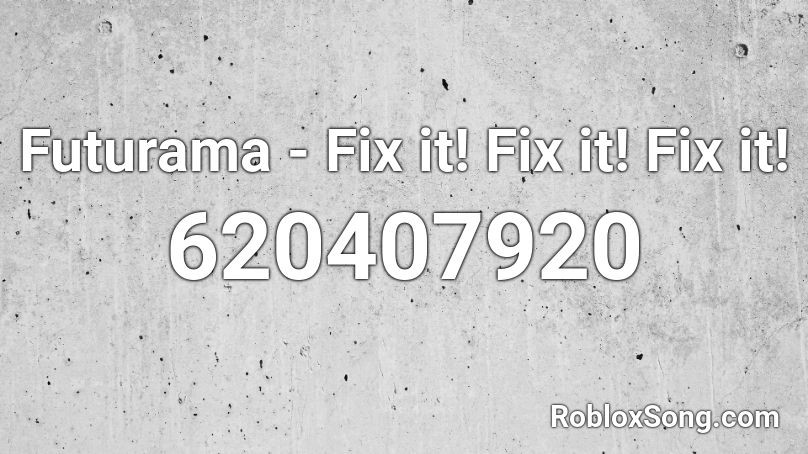 Futurama - Fix it! Fix it! Fix it! Roblox ID