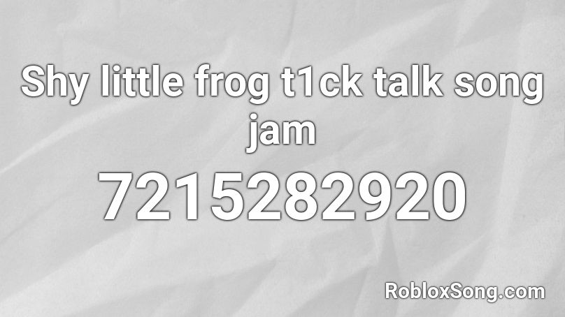 Shy little frog t1ck talk song jam Roblox ID