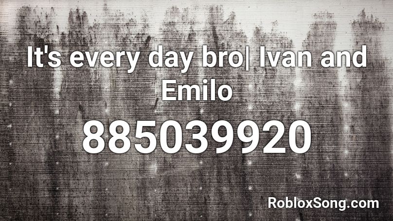 It S Every Day Bro Ivan And Emilo Roblox Id Roblox Music Codes - roblox song code for its every day bro