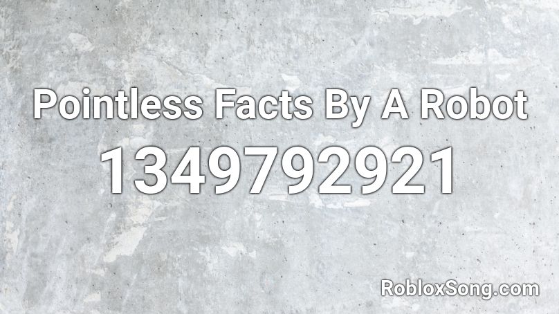 Pointless Facts By A Robot Roblox ID