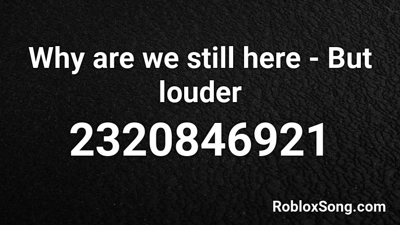 Why are we still here - But louder Roblox ID